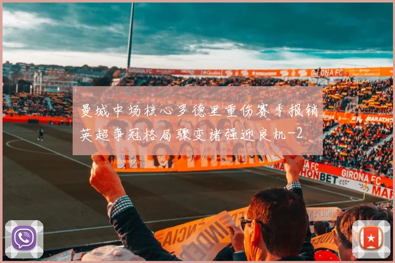 曼城中场核心罗德里重伤赛季报销英超争冠格局骤变诸强迎良机